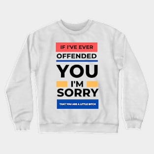 If I've Ever Offended You I'm Sorry That You're a Little Bitch Crewneck Sweatshirt